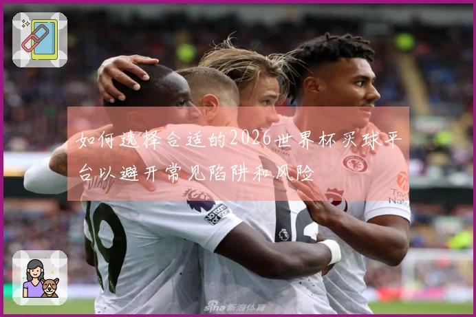 如何选择合适的2026世界杯买球平台以避开常见陷阱和风险