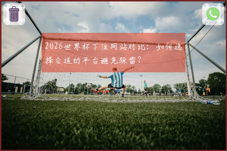 2026世界杯下注网站对比：如何选择合适的平台避免踩雷？
