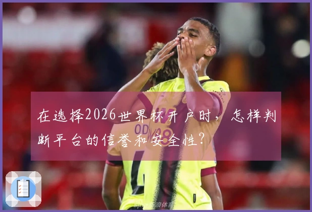 在选择2026世界杯开户时，怎样判断平台的信誉和安全性？