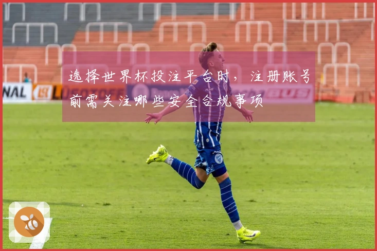 选择世界杯投注平台时，注册账号前需关注哪些安全合规事项